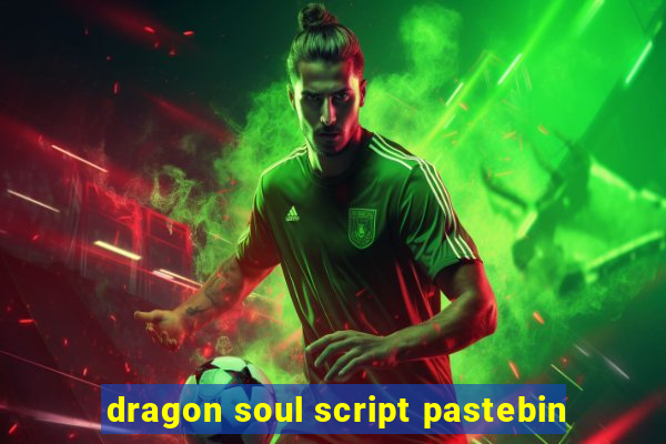 dragon soul script pastebin